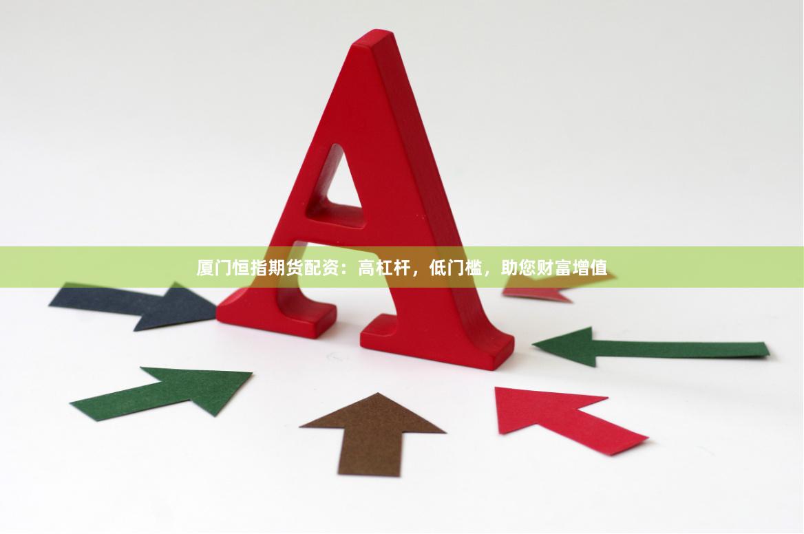廈門恒指期貨配資：高杠桿，低門檻，助您財富增值